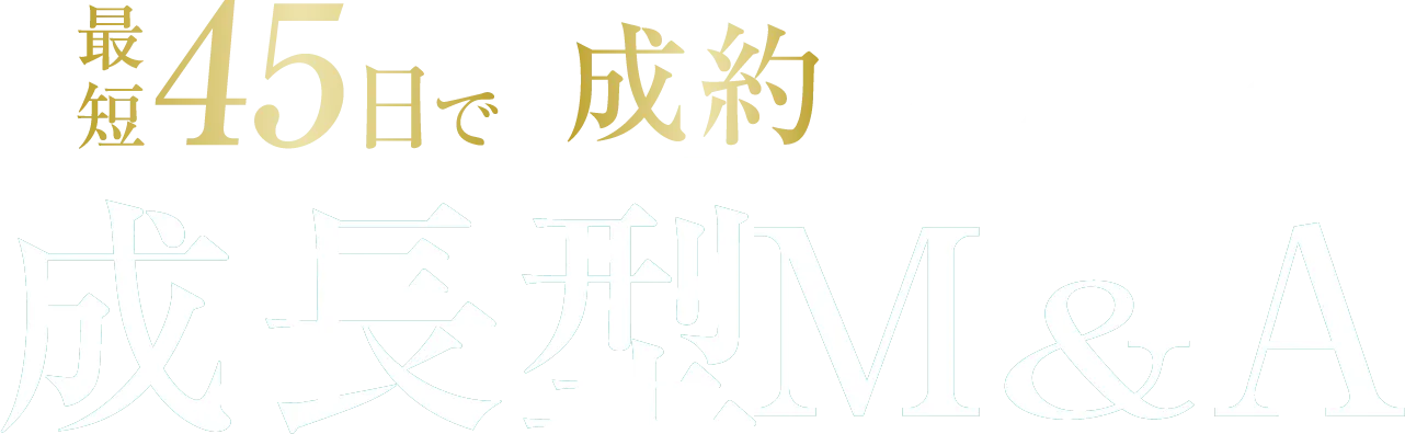最短45日で「成約」へと導く 成長型M&A